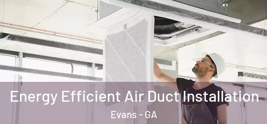  Energy Efficient Air Duct Installation Evans - GA